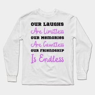 Our Laughs Are Limitless Our Memories Are Countless Our Friendship Is Endless, Friendship, Best Friends Ever Long Sleeve T-Shirt